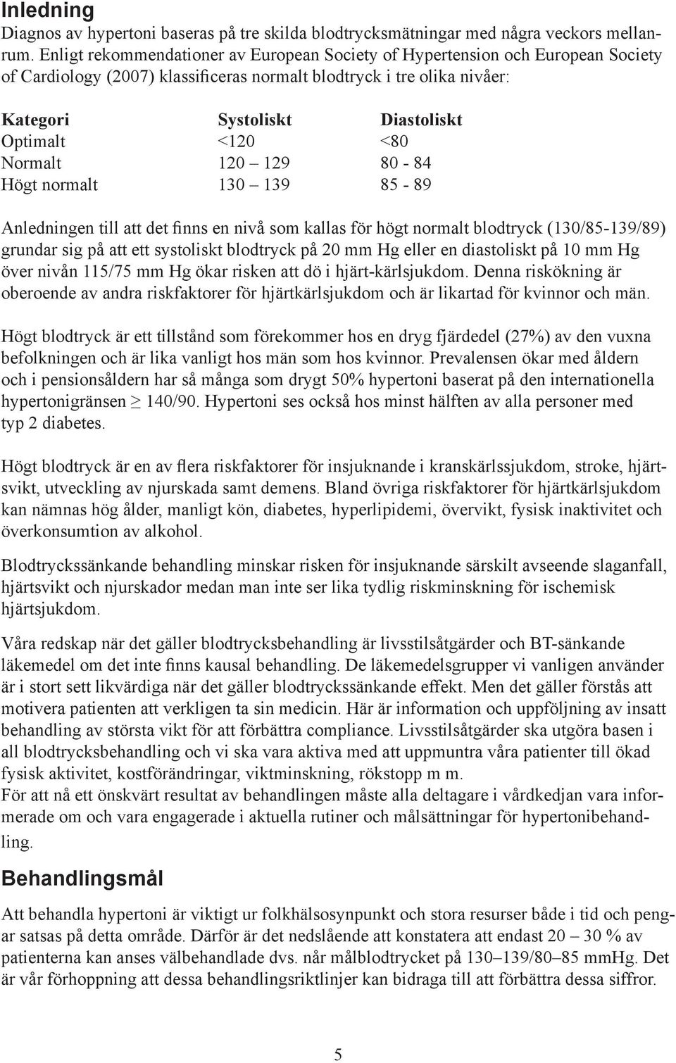 <80 Normalt 120 129 80-84 Högt normalt 130 139 85-89 Anledningen till att det finns en nivå som kallas för högt normalt blodtryck (130/85-139/89) grundar sig på att ett systoliskt blodtryck på 20 mm