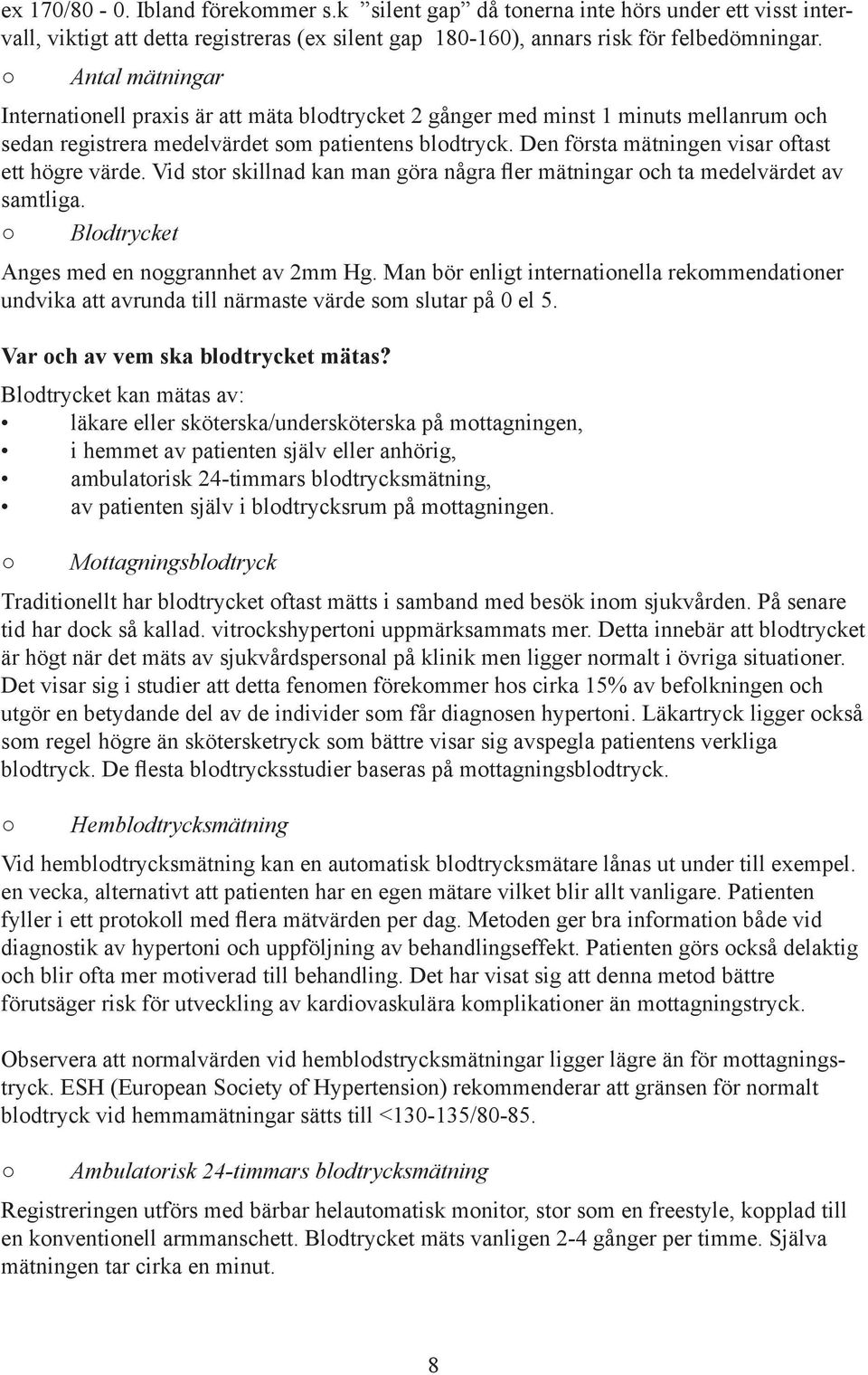 Den första mätningen visar oftast ett högre värde. Vid stor skillnad kan man göra några fler mätningar och ta medelvärdet av samtliga. Blodtrycket Anges med en noggrannhet av 2mm Hg.