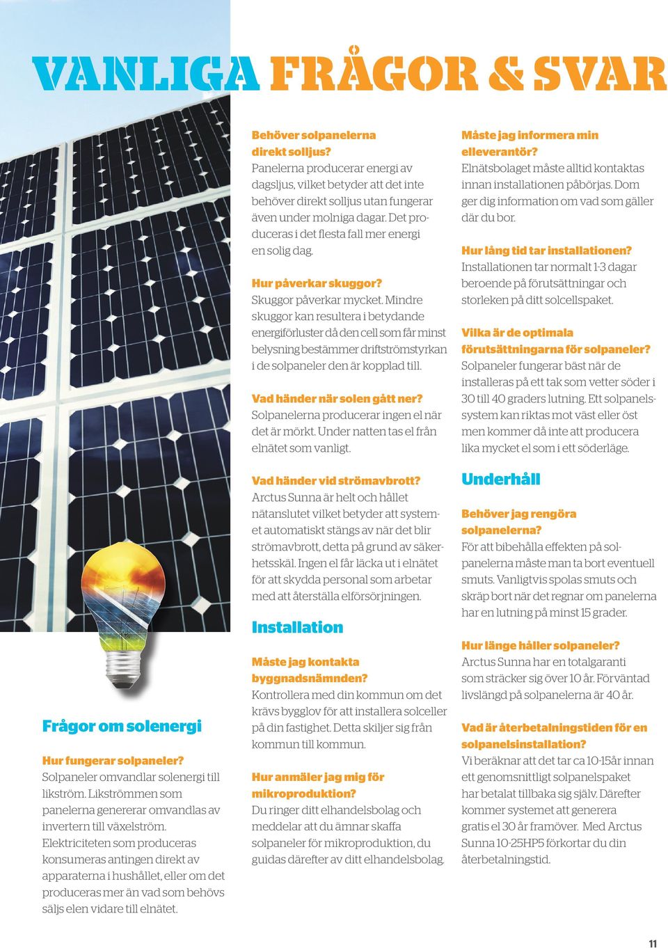 Panelerna producerar energi av dagsljus, vilket betyder att det inte behöver direkt solljus utan fungerar även under molniga dagar. Det produceras i det flesta fall mer energi en solig dag.