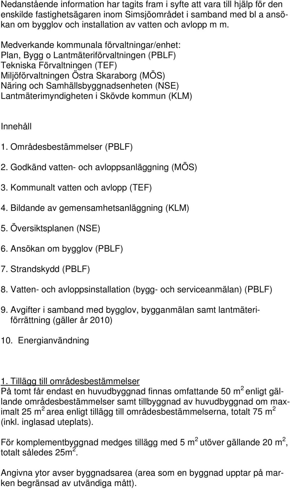 (NSE) Lantmäterimyndigheten i Skövde kommun (KLM) Innehåll 1. Områdesbestämmelser (PBLF) 2. Godkänd vatten- och avloppsanläggning (MÖS) 3. Kommunalt vatten och avlopp (TEF) 4.