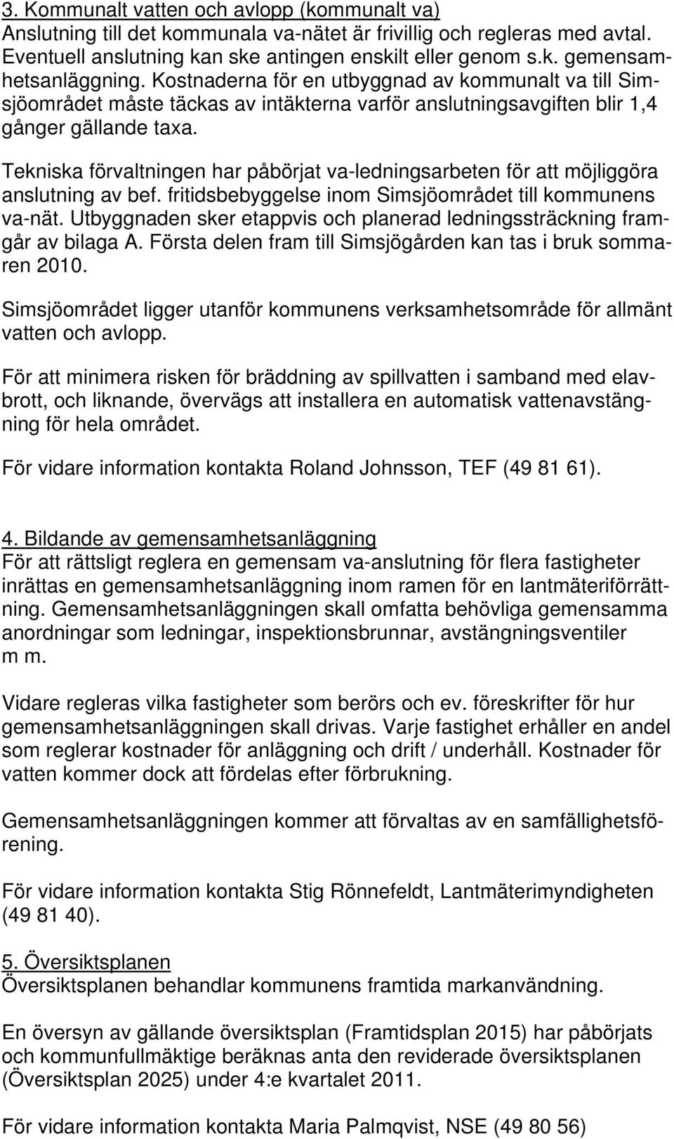 Tekniska förvaltningen har påbörjat va-ledningsarbeten för att möjliggöra anslutning av bef. fritidsbebyggelse inom Simsjöområdet till kommunens va-nät.