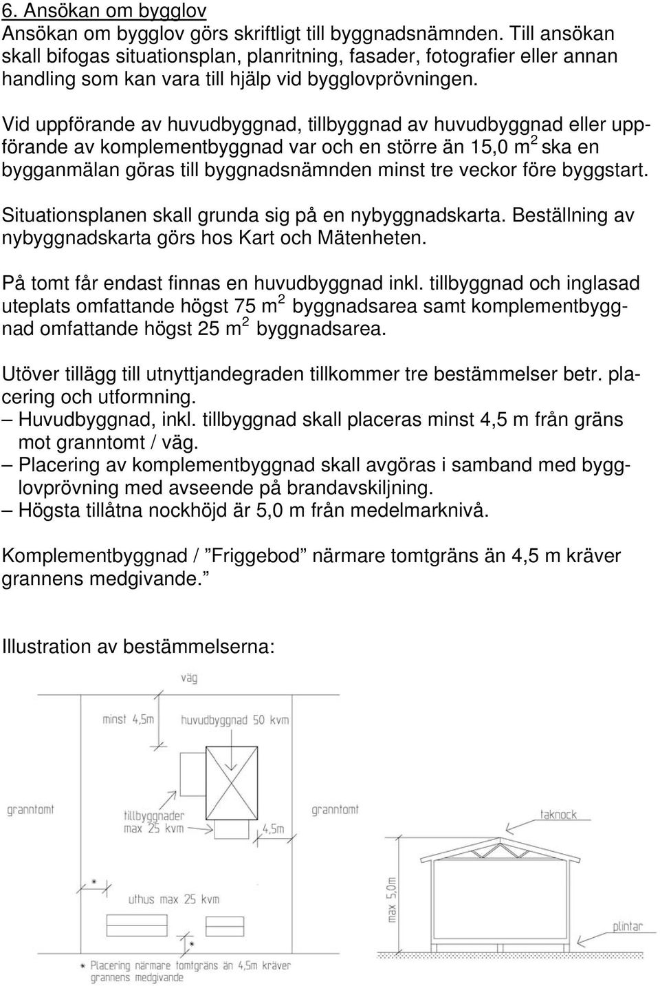 Vid uppförande av huvudbyggnad, tillbyggnad av huvudbyggnad eller uppförande av komplementbyggnad var och en större än 15,0 m 2 ska en bygganmälan göras till byggnadsnämnden minst tre veckor före