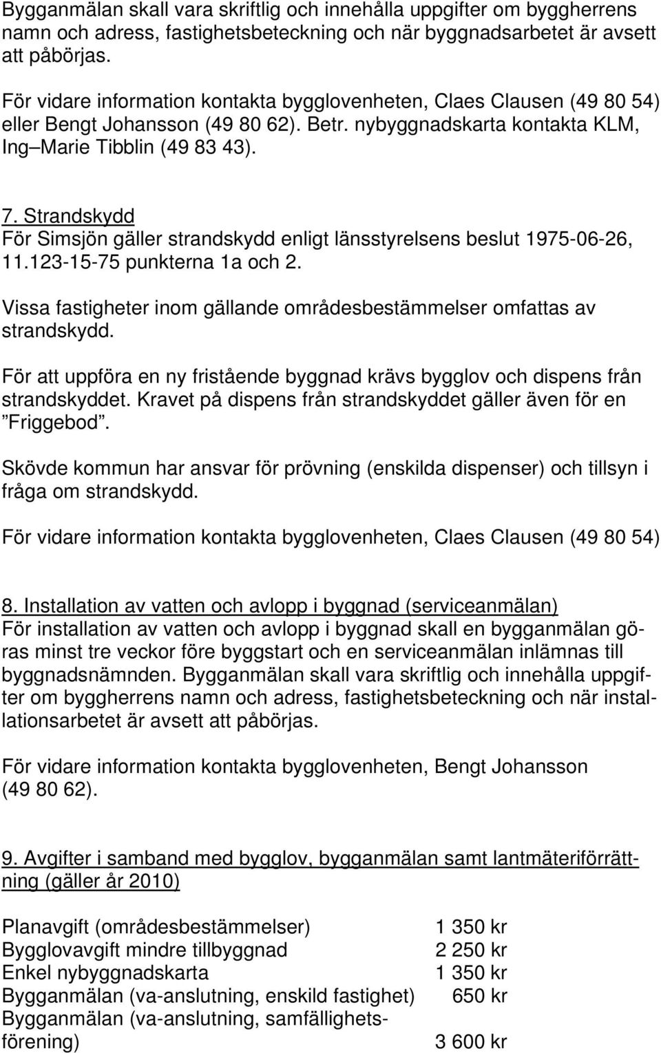 Strandskydd För Simsjön gäller strandskydd enligt länsstyrelsens beslut 1975-06-26, 11.123-15-75 punkterna 1a och 2. Vissa fastigheter inom gällande områdesbestämmelser omfattas av strandskydd.