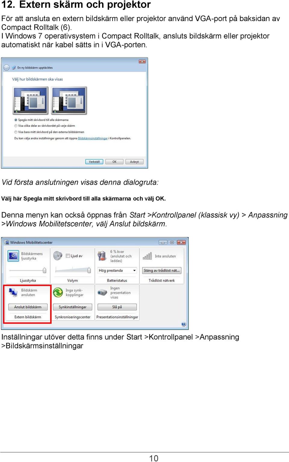 Vid första anslutningen visas denna dialogruta: Välj här Spegla mitt skrivbord till alla skärmarna och välj OK.