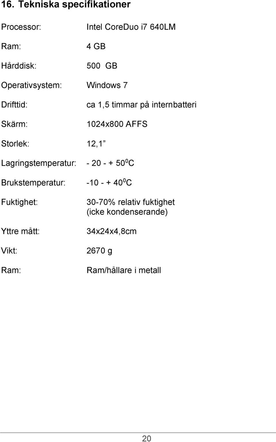 Storlek: 12,1 Lagringstemperatur: Brukstemperatur: Fuktighet: Yttre mått: Vikt: Ram: - 20 - +