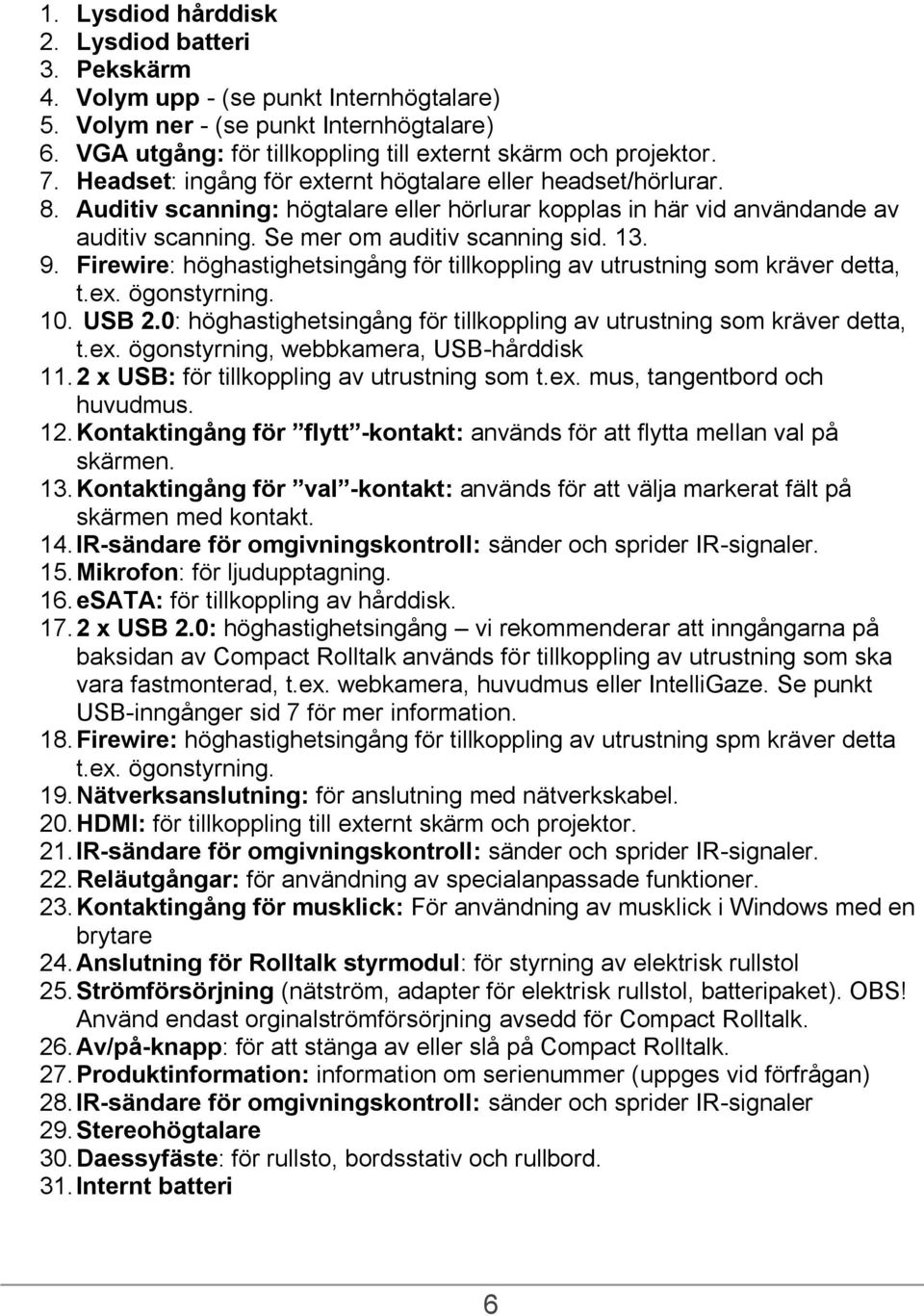 Firewire: höghastighetsingång för tillkoppling av utrustning som kräver detta, t.ex. ögonstyrning. 10. USB 2.0: höghastighetsingång för tillkoppling av utrustning som kräver detta, t.ex. ögonstyrning, webbkamera, USB-hårddisk 11.