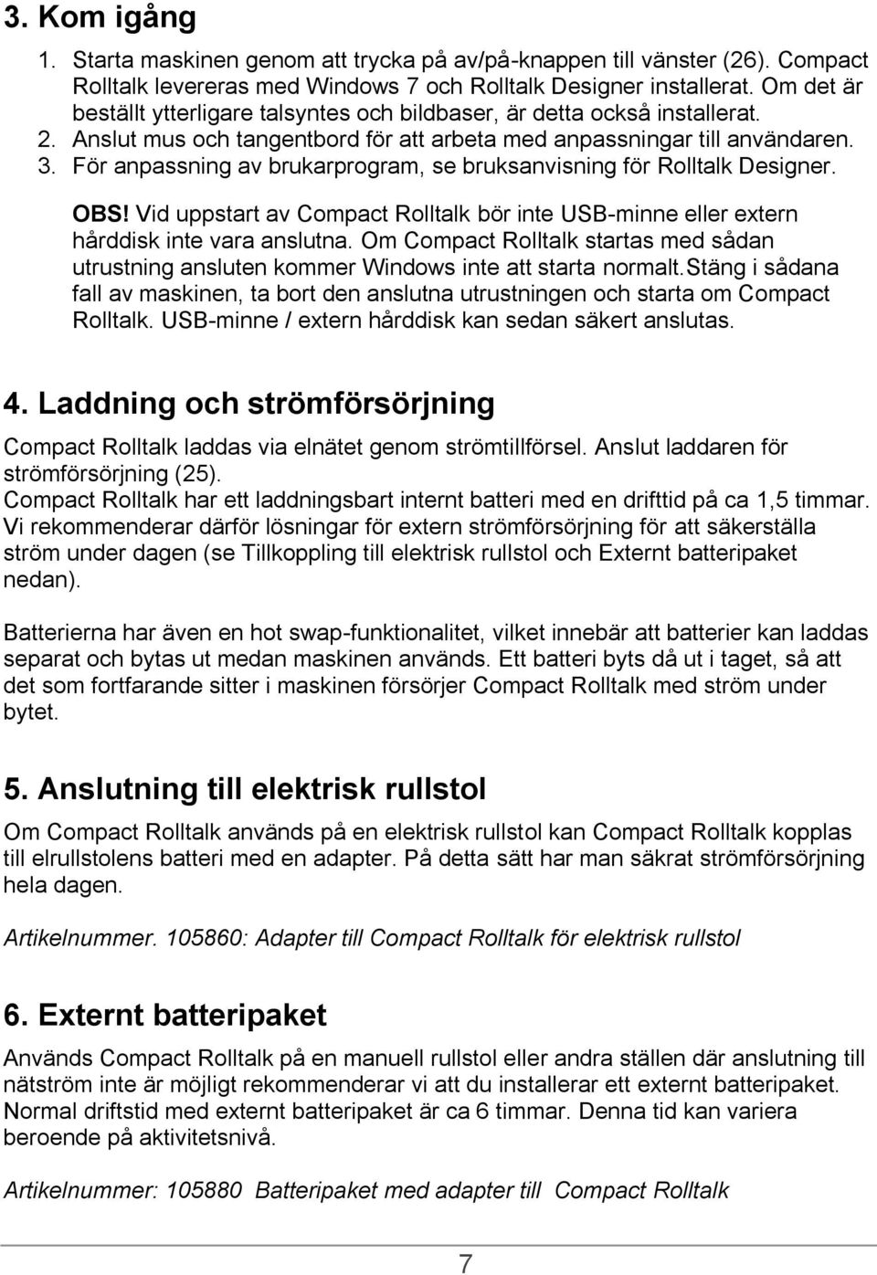 För anpassning av brukarprogram, se bruksanvisning för Rolltalk Designer. OBS! Vid uppstart av Compact Rolltalk bör inte USB-minne eller extern hårddisk inte vara anslutna.