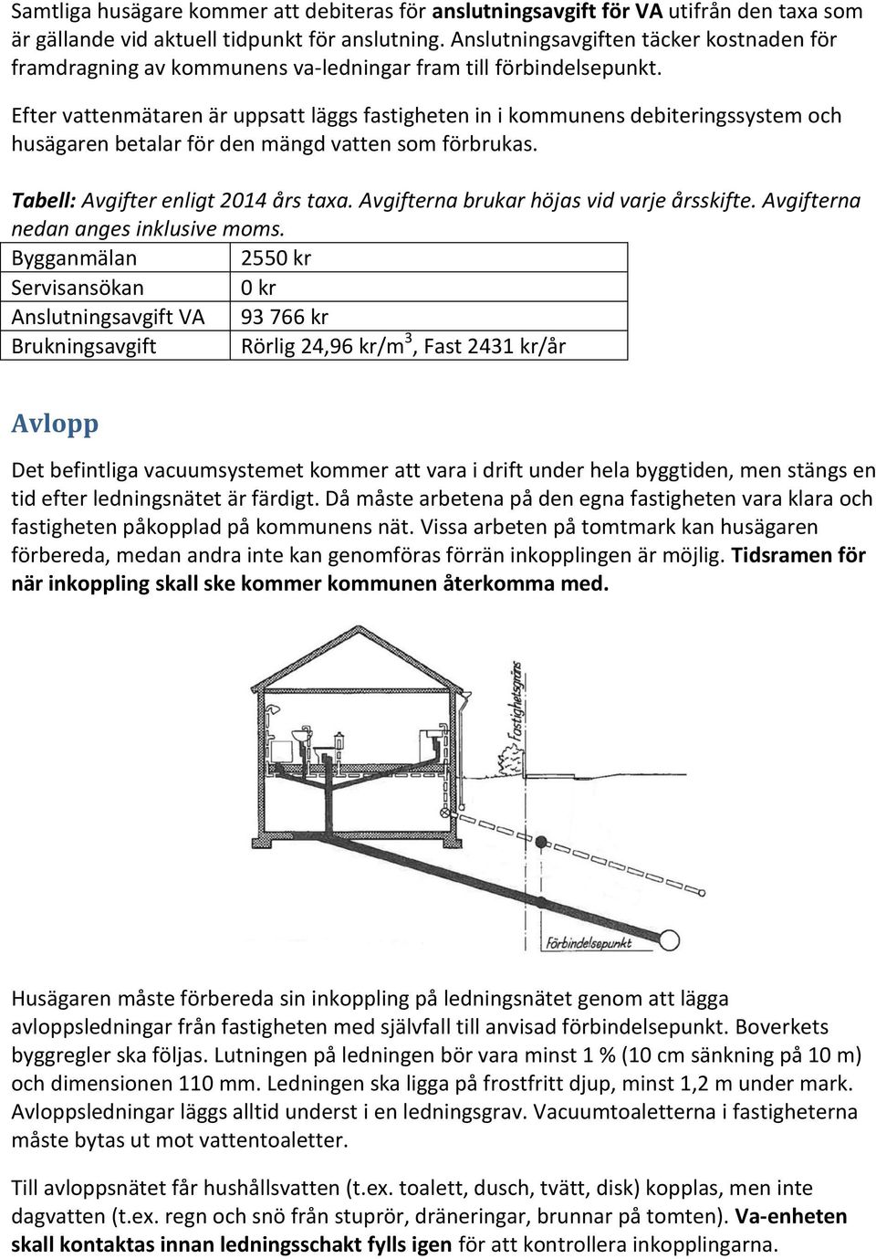 Efter vattenmätaren är uppsatt läggs fastigheten in i kommunens debiteringssystem och husägaren betalar för den mängd vatten som förbrukas. Tabell: Avgifter enligt 2014 års taxa.