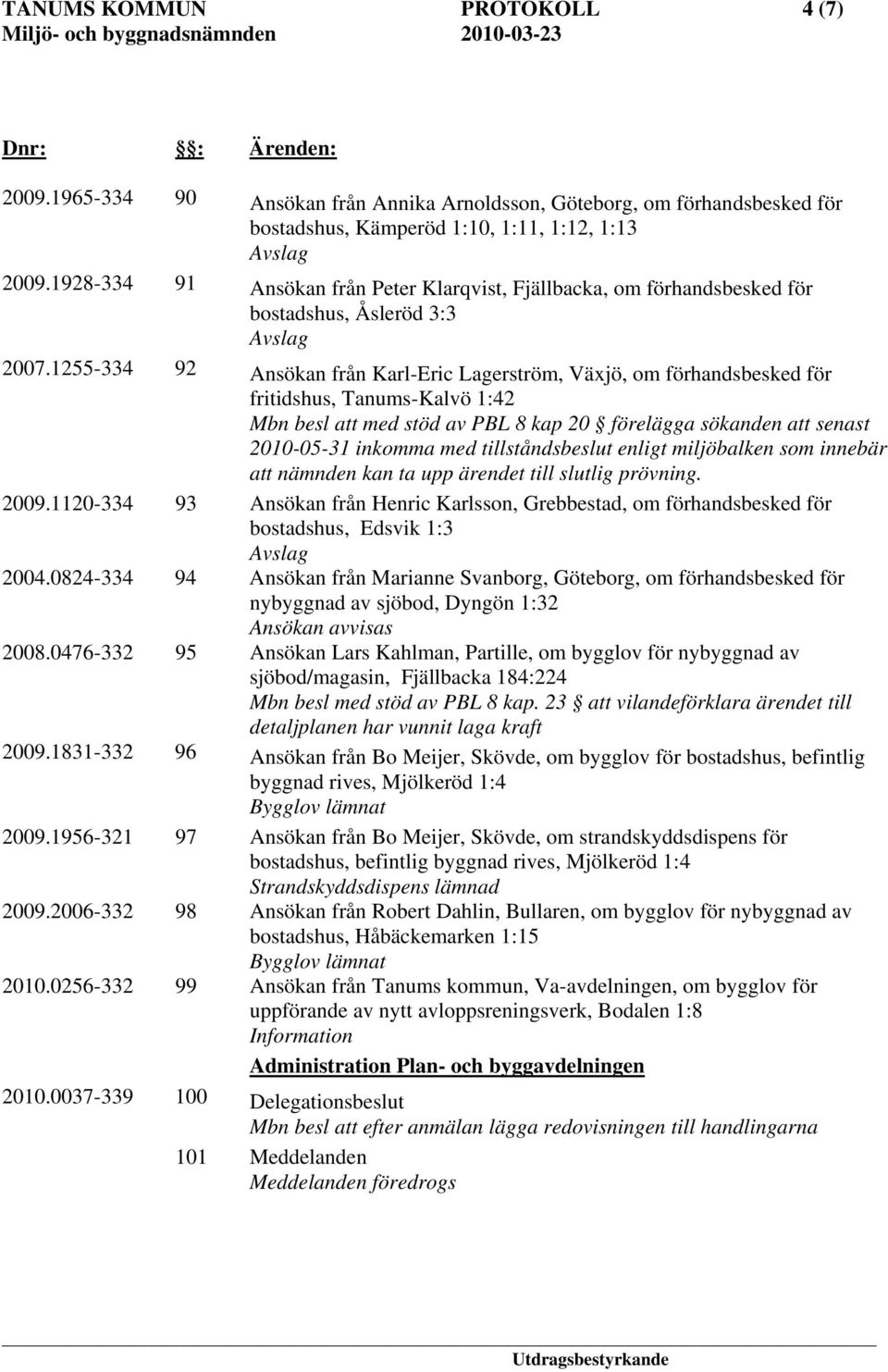 1255-334 92 Ansökan från Karl-Eric Lagerström, Växjö, om förhandsbesked för fritidshus, Tanums-Kalvö 1:42 Mbn besl att med stöd av PBL 8 kap 20 förelägga sökanden att senast 2010-05-31 inkomma med