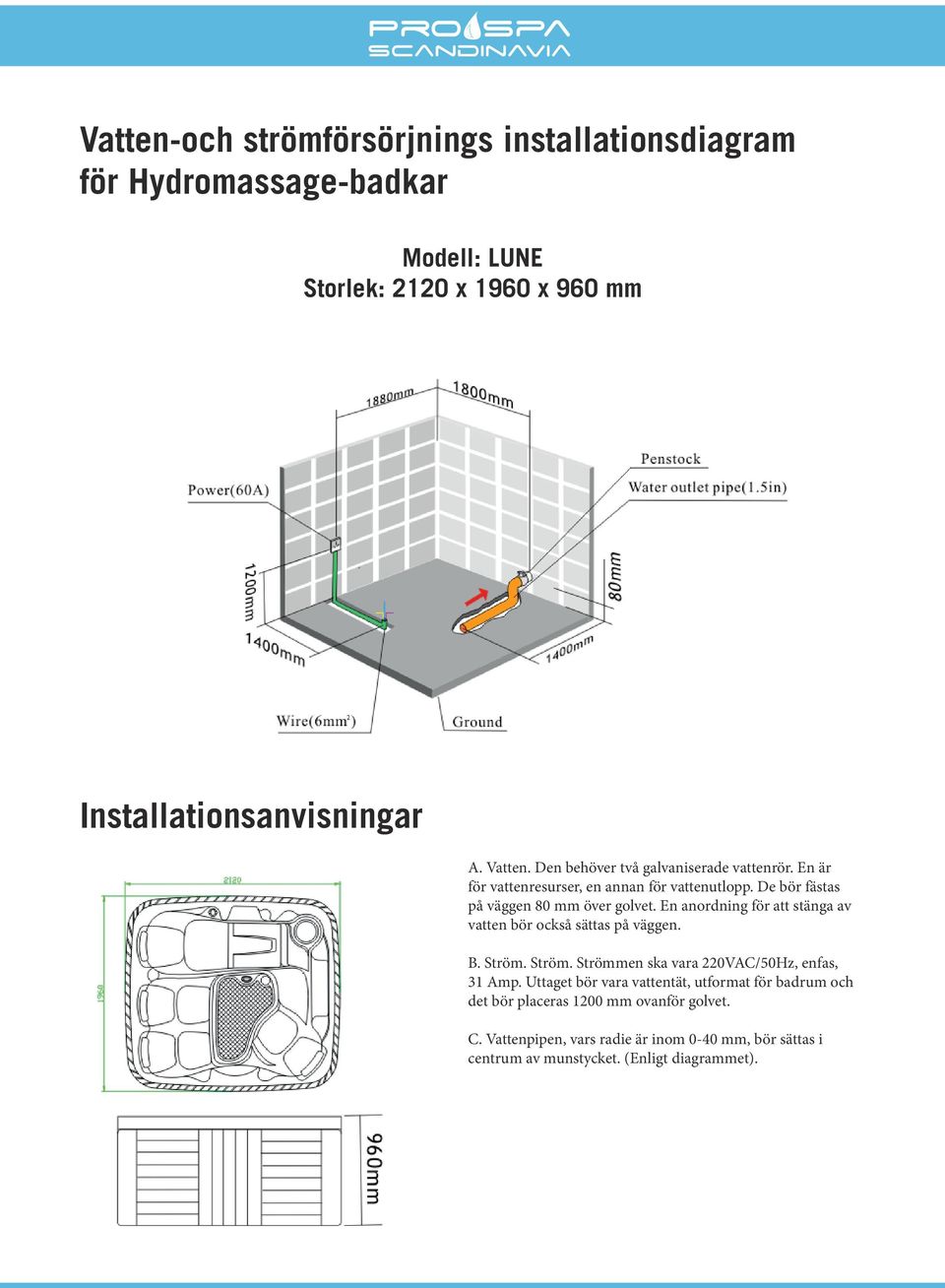 En anordning för att stänga av vatten bör också sättas på väggen. B. Ström. Ström. Strömmen ska vara 220VAC/50Hz, enfas, 31 Amp.