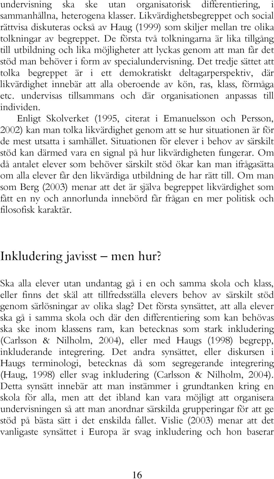 De första två tolkningarna är lika tillgång till utbildning och lika möjligheter att lyckas genom att man får det stöd man behöver i form av specialundervisning.