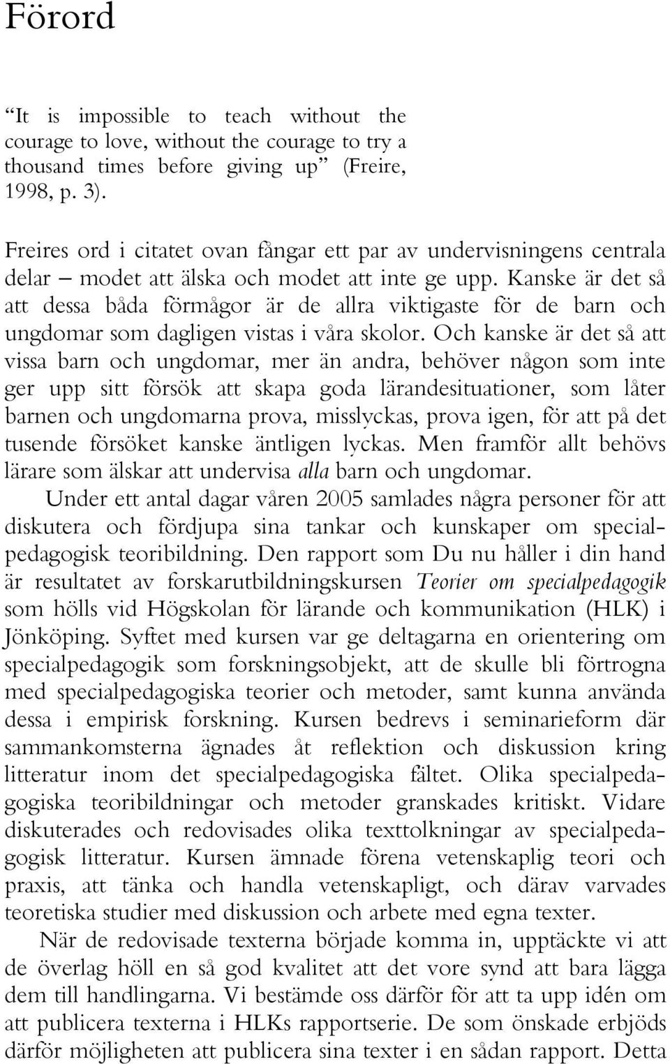 Kanske är det så att dessa båda förmågor är de allra viktigaste för de barn och ungdomar som dagligen vistas i våra skolor.