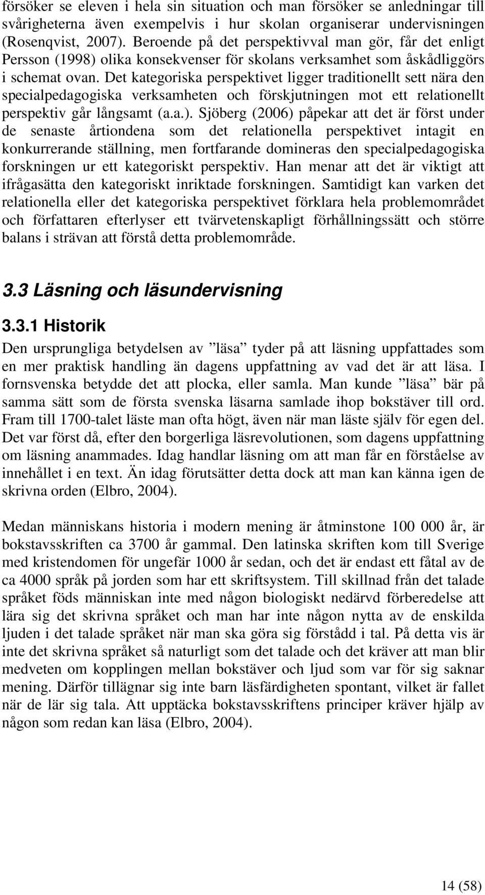 Det kategoriska perspektivet ligger traditionellt sett nära den specialpedagogiska verksamheten och förskjutningen mot ett relationellt perspektiv går långsamt (a.a.).