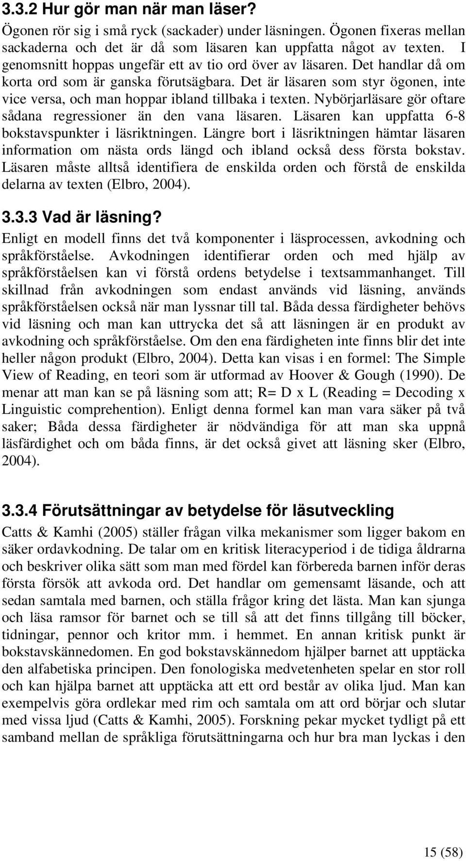 Det är läsaren som styr ögonen, inte vice versa, och man hoppar ibland tillbaka i texten. Nybörjarläsare gör oftare sådana regressioner än den vana läsaren.