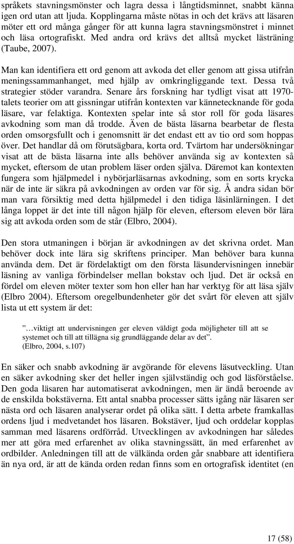 Med andra ord krävs det alltså mycket lästräning (Taube, 2007). Man kan identifiera ett ord genom att avkoda det eller genom att gissa utifrån meningssammanhanget, med hjälp av omkringliggande text.