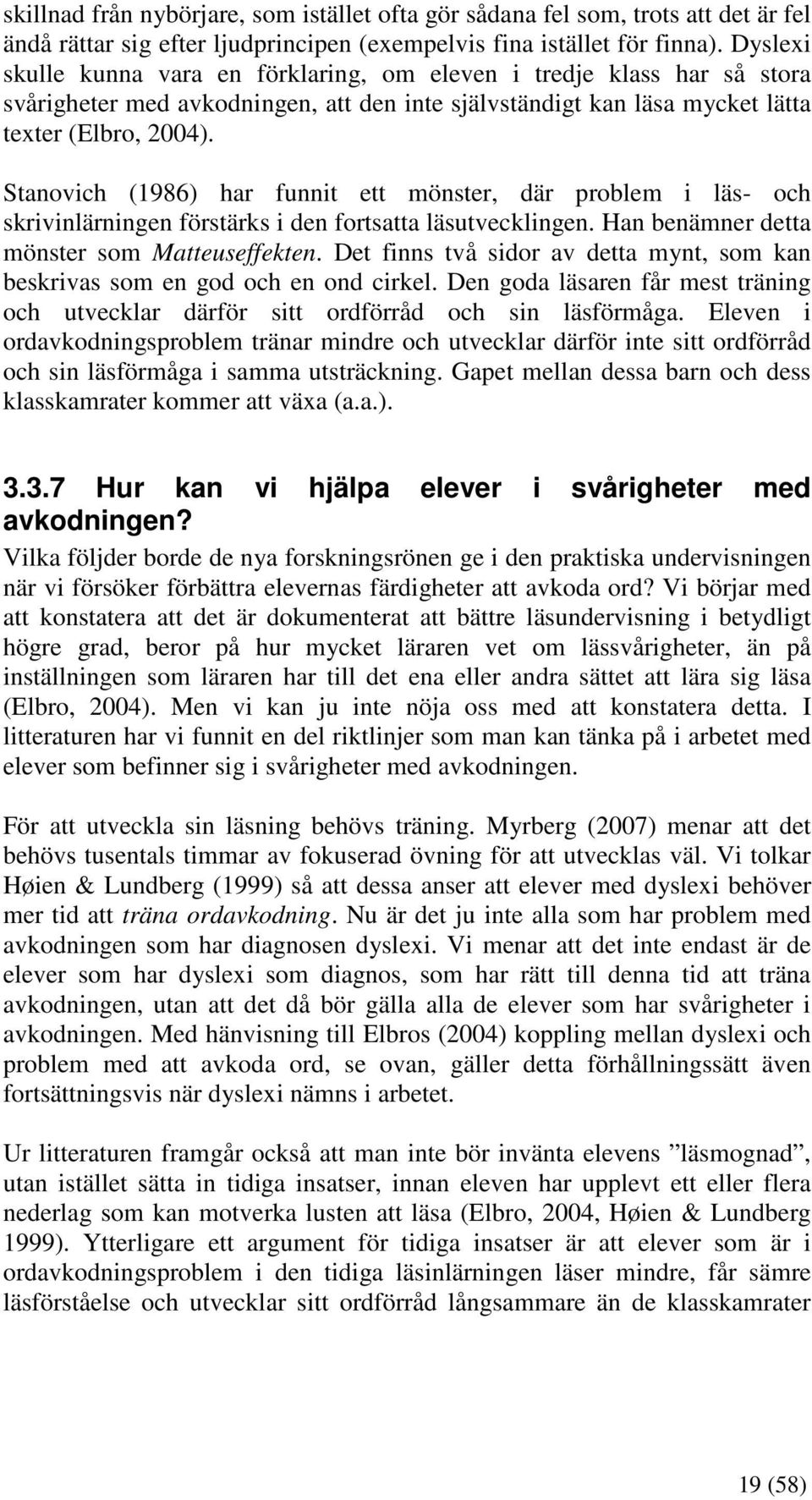 Stanovich (1986) har funnit ett mönster, där problem i läs- och skrivinlärningen förstärks i den fortsatta läsutvecklingen. Han benämner detta mönster som Matteuseffekten.