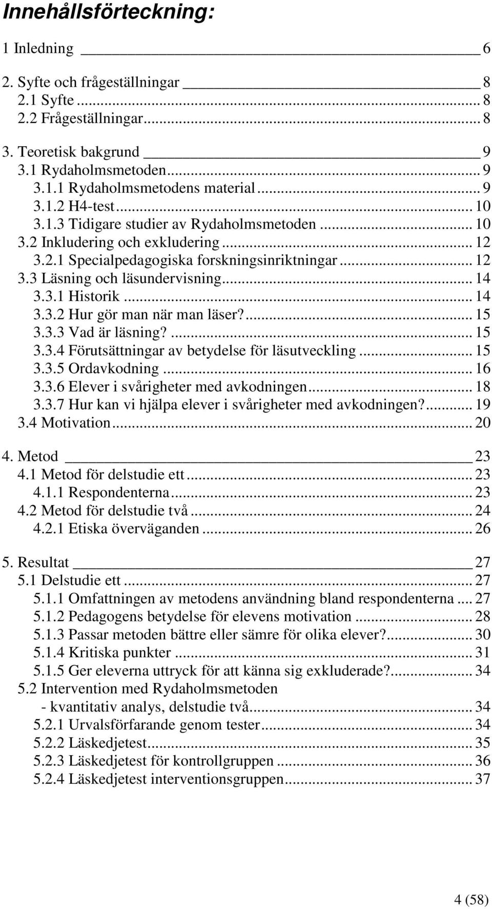 .. 14 3.3.2 Hur gör man när man läser?... 15 3.3.3 Vad är läsning?... 15 3.3.4 Förutsättningar av betydelse för läsutveckling... 15 3.3.5 Ordavkodning... 16 3.3.6 Elever i svårigheter med avkodningen.