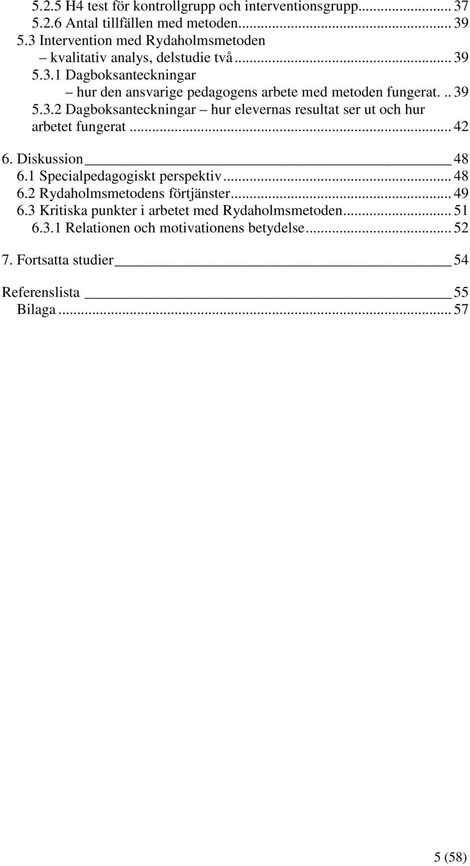 .. 39 5.3.2 Dagboksanteckningar hur elevernas resultat ser ut och hur arbetet fungerat... 42 6. Diskussion 48 6.1 Specialpedagogiskt perspektiv... 48 6.2 Rydaholmsmetodens förtjänster.