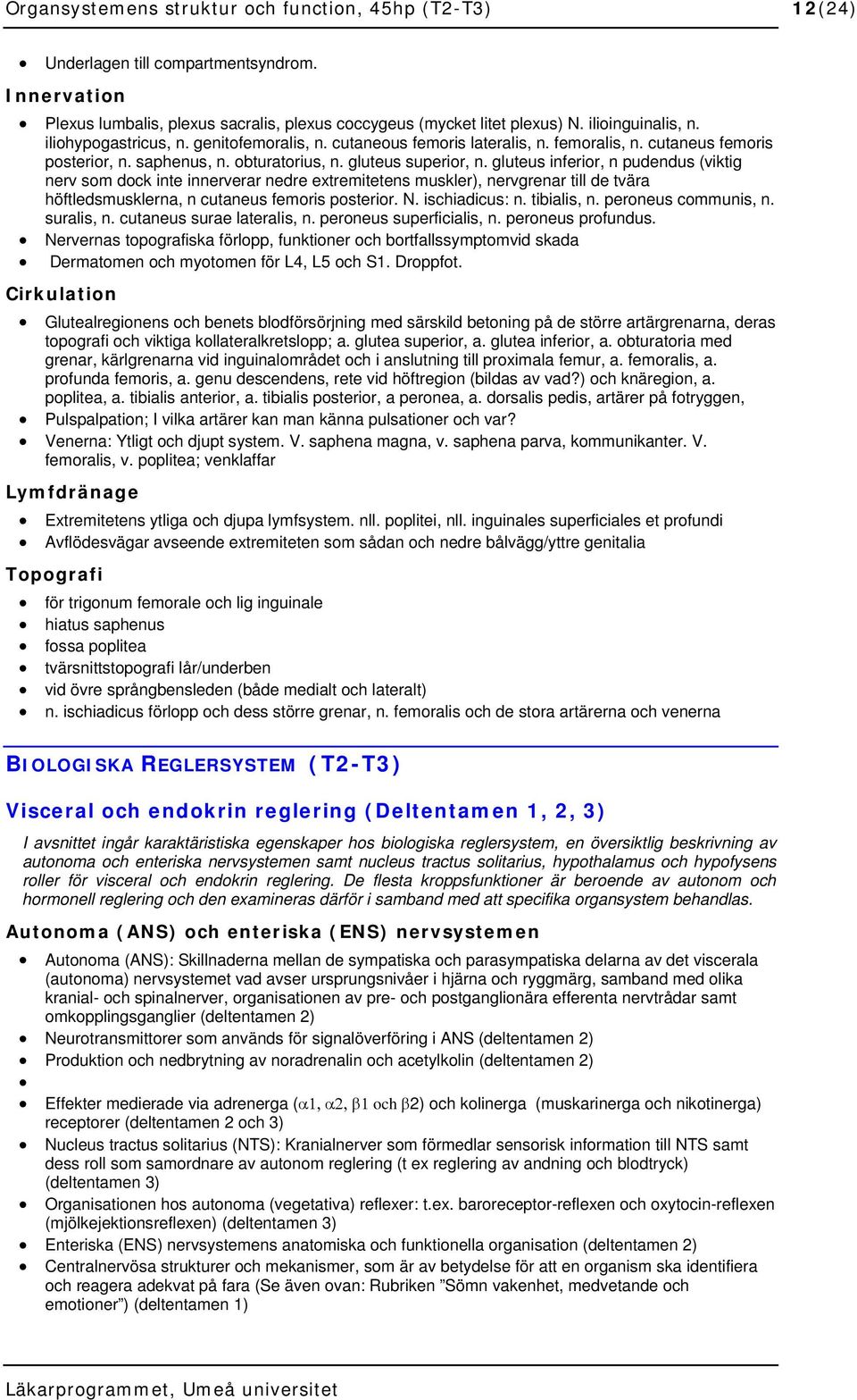 gluteus inferior, n pudendus (viktig nerv som dock inte innerverar nedre extremitetens muskler), nervgrenar till de tvära höftledsmusklerna, n cutaneus femoris posterior. N. ischiadicus: n.