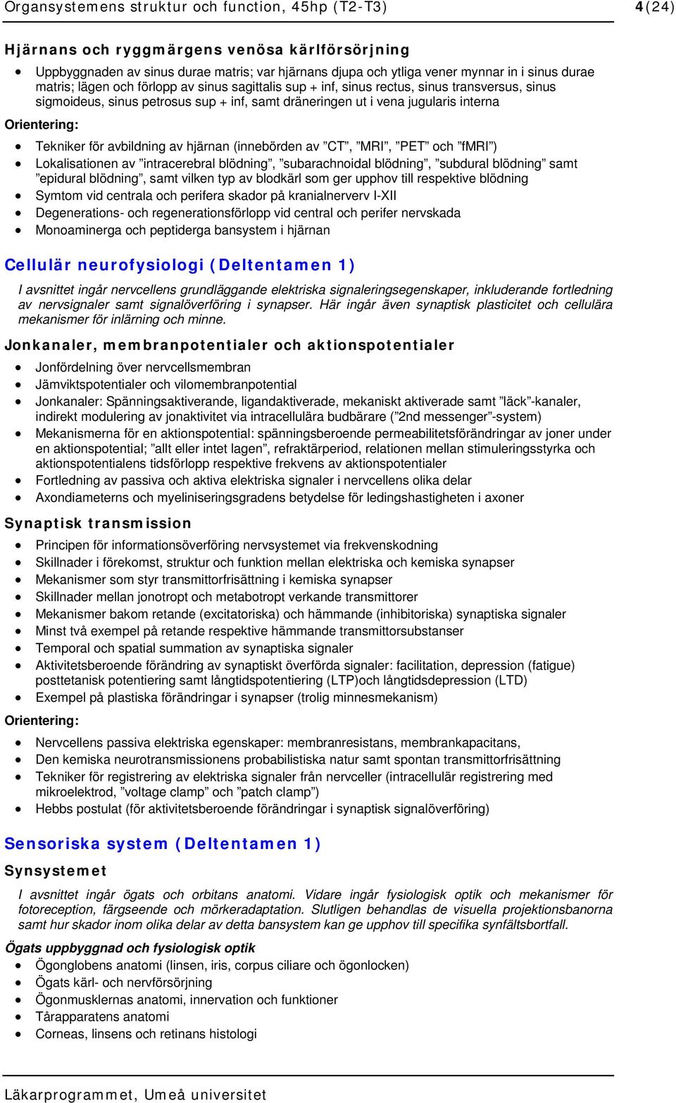 avbildning av hjärnan (innebörden av CT, MRI, PET och fmri ) Lokalisationen av intracerebral blödning, subarachnoidal blödning, subdural blödning samt epidural blödning, samt vilken typ av blodkärl