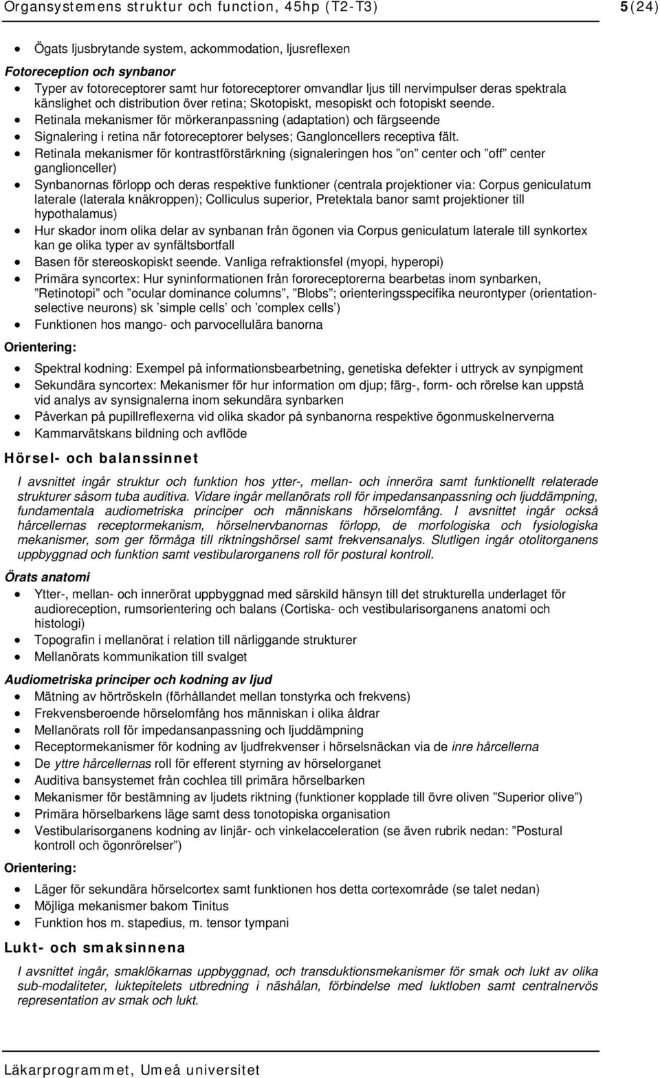 Retinala mekanismer för mörkeranpassning (adaptation) och färgseende Signalering i retina när fotoreceptorer belyses; Gangloncellers receptiva fält.