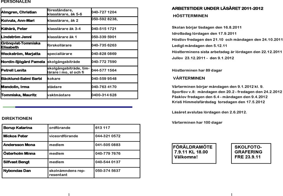 skolgångsbiträde, timlärare i mo, sl och fi 044-577 1564 Bäcklund-Salmi Barbi kokare 040-559 9548 Mendolin, Irma städare 040-763 4170 Tommiska, Mauritz vaktmästare 0400-314 628 ARBETSTIDER UNDER