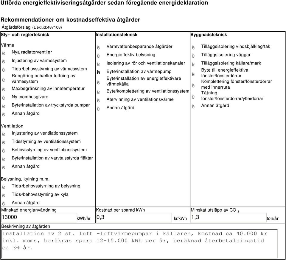 värmesystem Maxbegränsning av innetemperatur Ny inomhusgivare Byte/installation av tryckstyrda pumpar b Varmvattenbesparande åtgärder Energieffektiv belysning Isolering av rör och ventilationskanaler