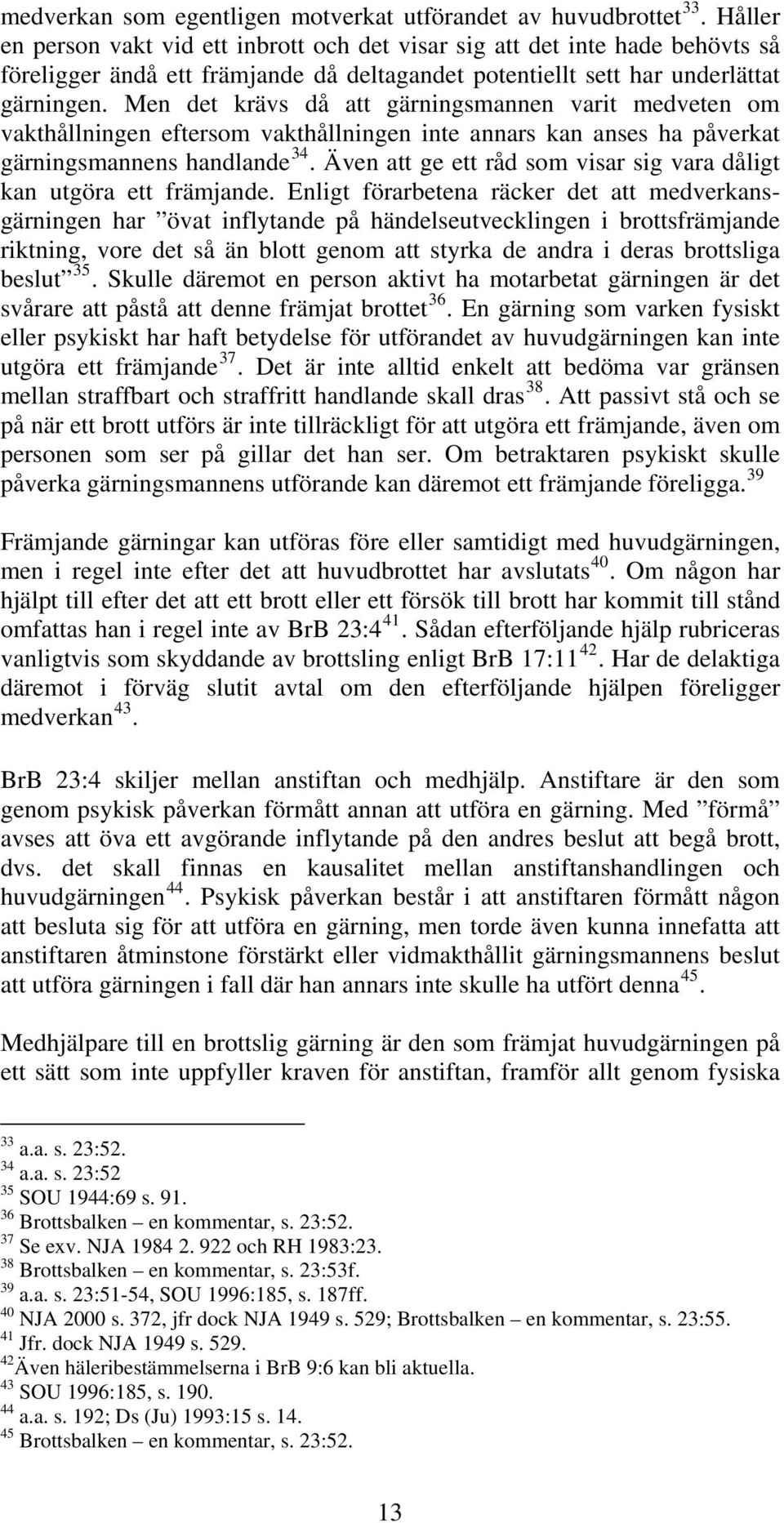 Men det krävs då att gärningsmannen varit medveten om vakthållningen eftersom vakthållningen inte annars kan anses ha påverkat gärningsmannens handlande 34.