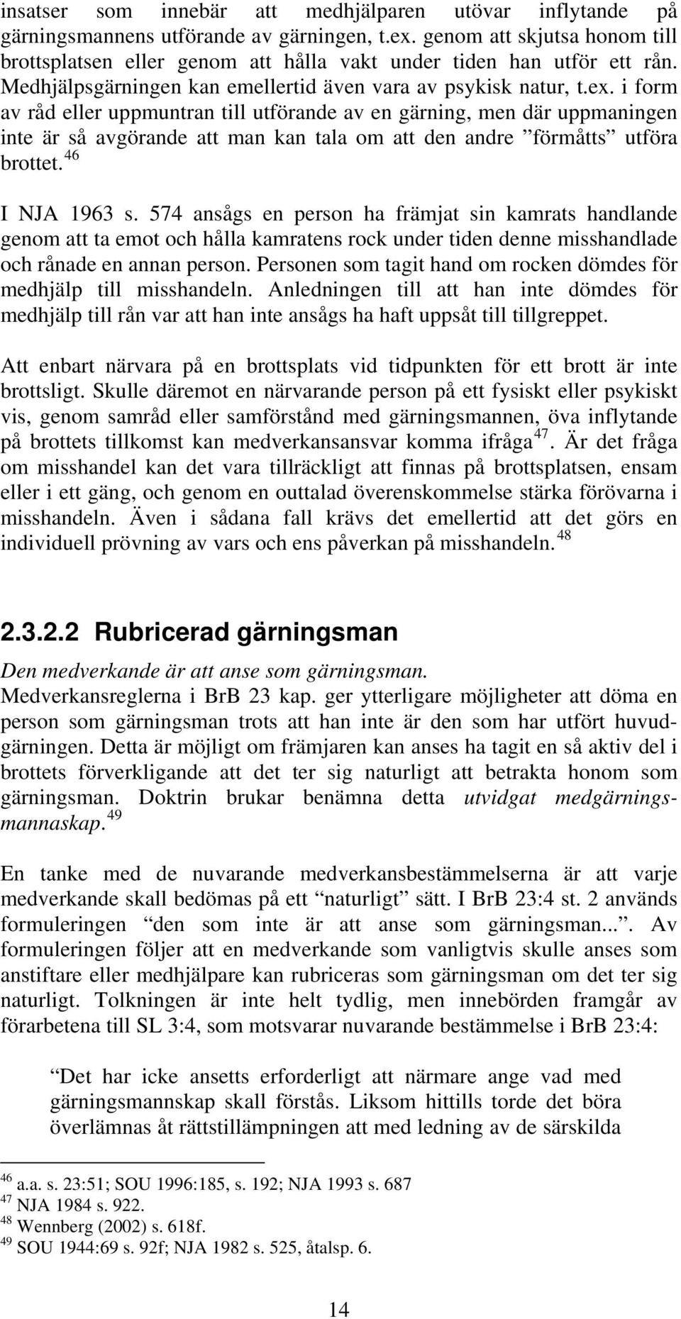 i form av råd eller uppmuntran till utförande av en gärning, men där uppmaningen inte är så avgörande att man kan tala om att den andre förmåtts utföra brottet. 46 I NJA 1963 s.