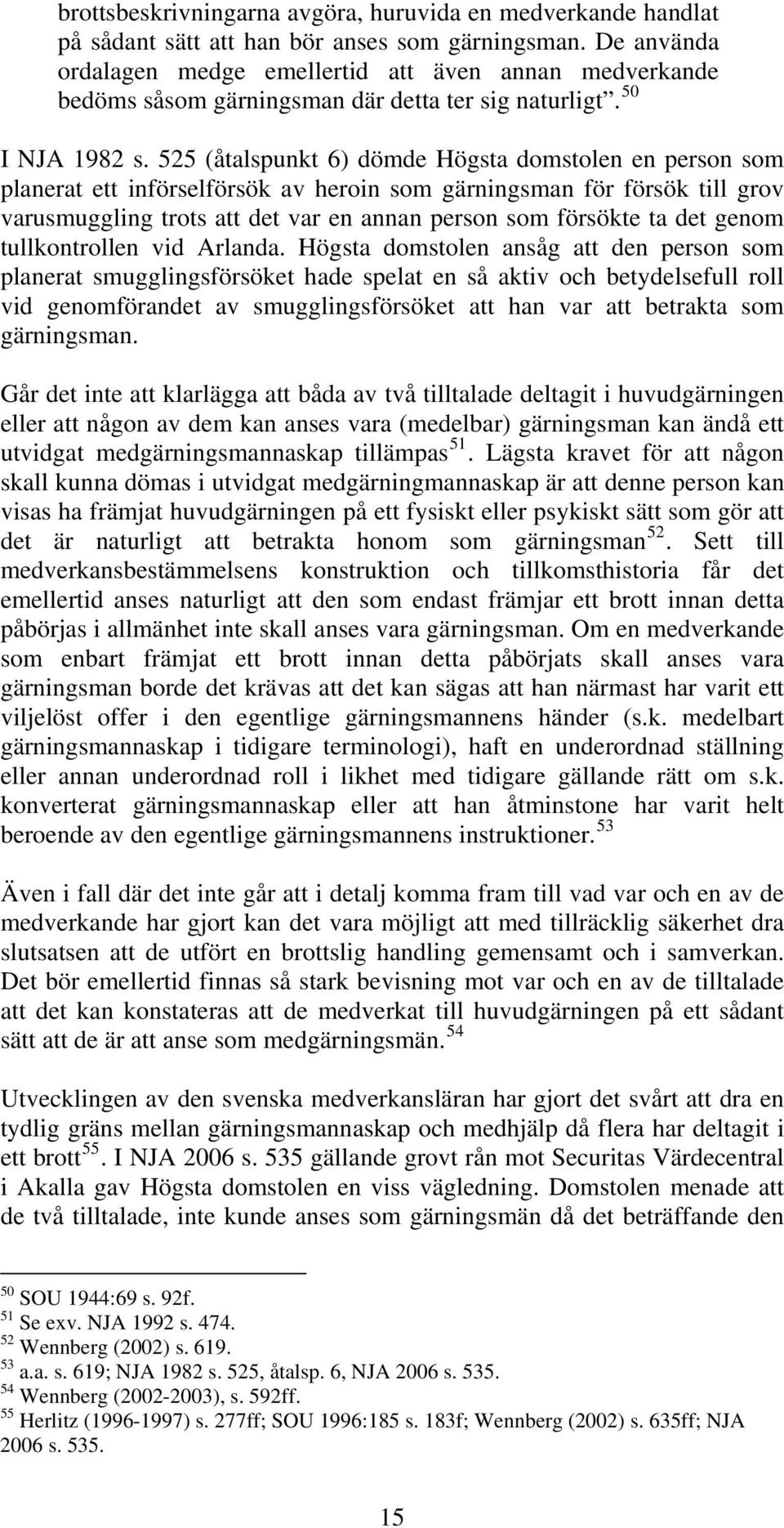 525 (åtalspunkt 6) dömde Högsta domstolen en person som planerat ett införselförsök av heroin som gärningsman för försök till grov varusmuggling trots att det var en annan person som försökte ta det