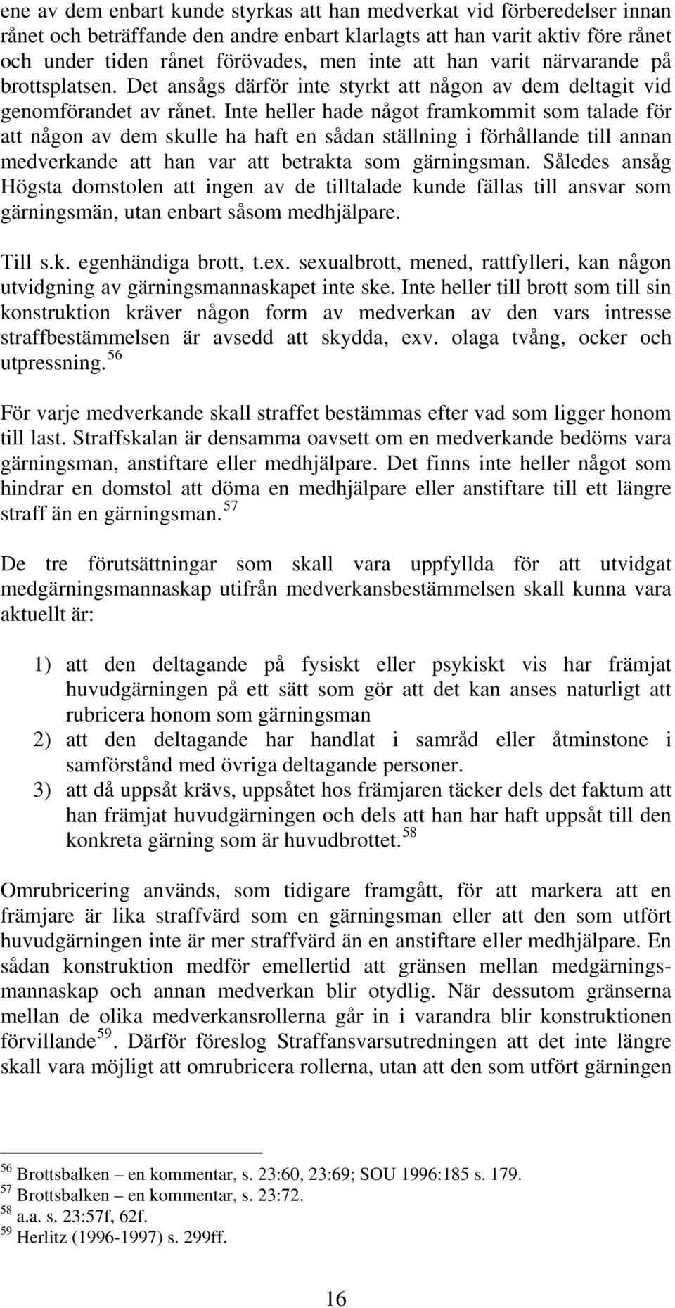 Inte heller hade något framkommit som talade för att någon av dem skulle ha haft en sådan ställning i förhållande till annan medverkande att han var att betrakta som gärningsman.