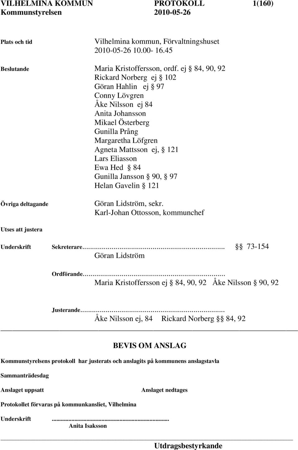 84 Gunilla Jansson 90, 97 Helan Gavelin 121 Övriga deltagande Göran Lidström, sekr. Karl-Johan Ottosson, kommunchef Utses att justera Underskrift Sekreterare... 73-154 Göran Lidström Ordförande.