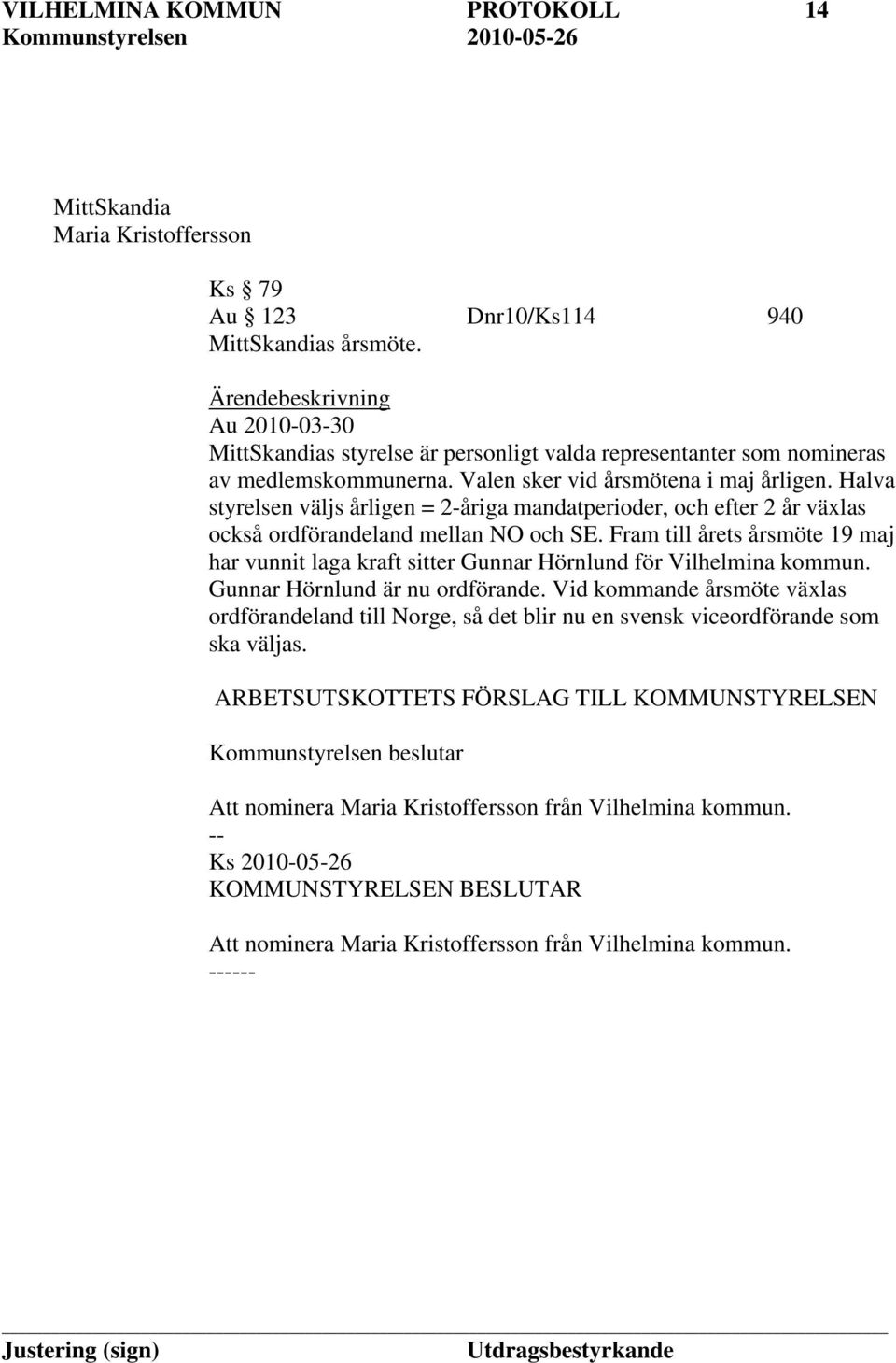 Halva styrelsen väljs årligen = 2-åriga mandatperioder, och efter 2 år växlas också ordförandeland mellan NO och SE.