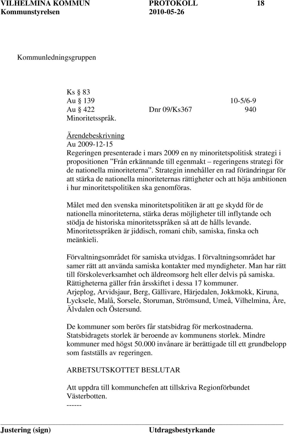 minoriteterna. Strategin innehåller en rad förändringar för att stärka de nationella minoriteternas rättigheter och att höja ambitionen i hur minoritetspolitiken ska genomföras.