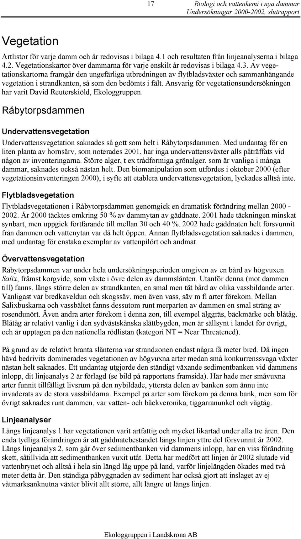 Ansvarig för vegetationsundersökningen har varit David Reuterskiöld, Ekologgruppen. Råbytorpsdammen Undervattensvegetation Undervattensvegetation saknades så gott som helt i Råbytorpsdammen.