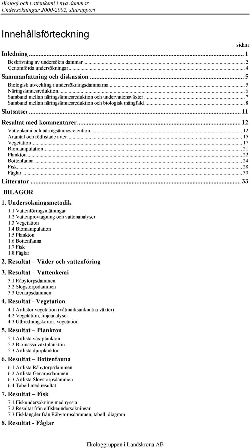 .. 7 Samband mellan näringsämnesreduktion och biologisk mångfald... 8 Slutsatser... 11 Resultat med kommentarer... 12 Vattenkemi och näringsämnesretention... 12 Artantal och rödlistade arter.