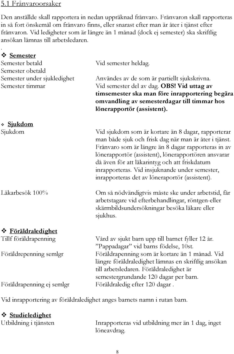 Vid ledigheter som är längre än 1 månad (dock ej semester) ska skriftlig ansökan lämnas till arbetsledaren.. Semester Semester betald Vid semester heldag.