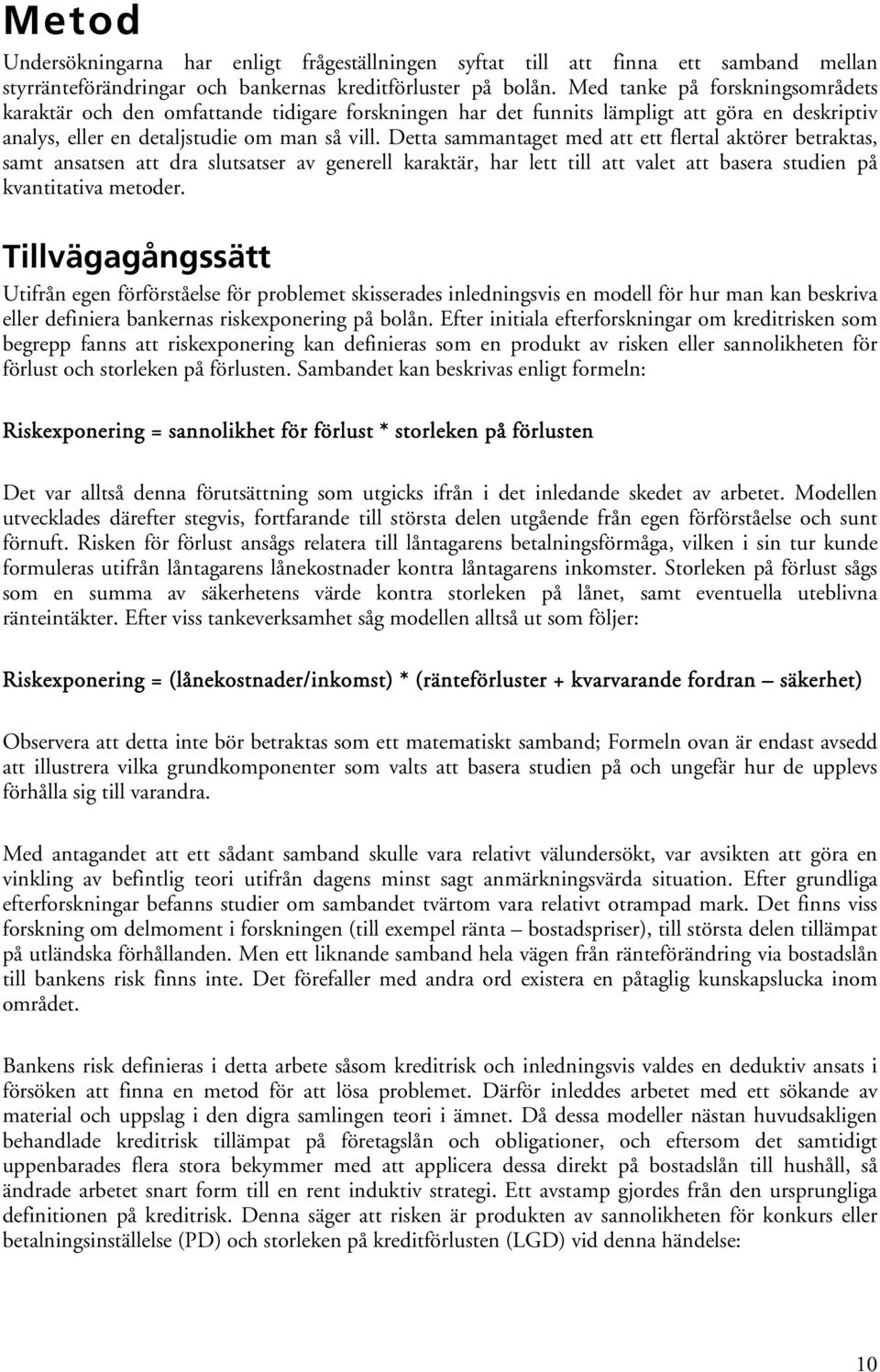 Detta sammantaget med att ett flertal aktörer betraktas, samt ansatsen att dra slutsatser av generell karaktär, har lett till att valet att basera studien på kvantitativa metoder.