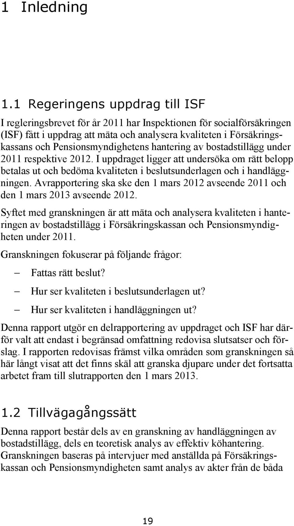 Pensionsmyndighetens hantering av bostadstillägg under 2011 respektive 2012. I uppdraget ligger att undersöka om rätt belopp betalas ut och bedöma kvaliteten i beslutsunderlagen och i handläggningen.