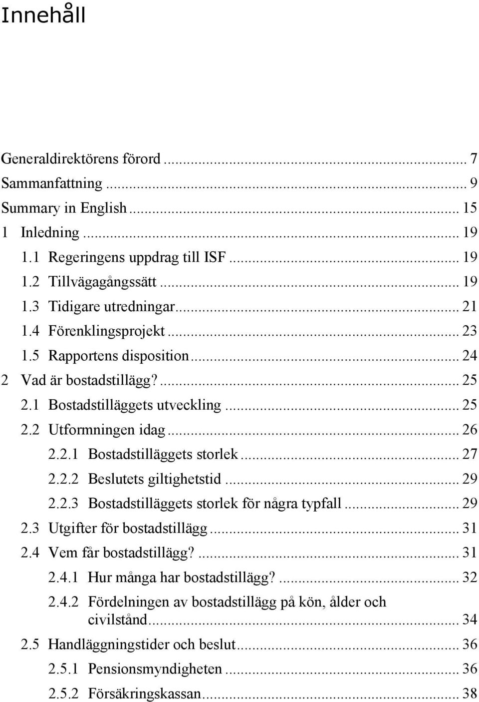 .. 27 2.2.2 Beslutets giltighetstid... 29 2.2.3 Bostadstilläggets storlek för några typfall... 29 2.3 Utgifter för bostadstillägg... 31 2.4 Vem får bostadstillägg?... 31 2.4.1 Hur många har bostadstillägg?