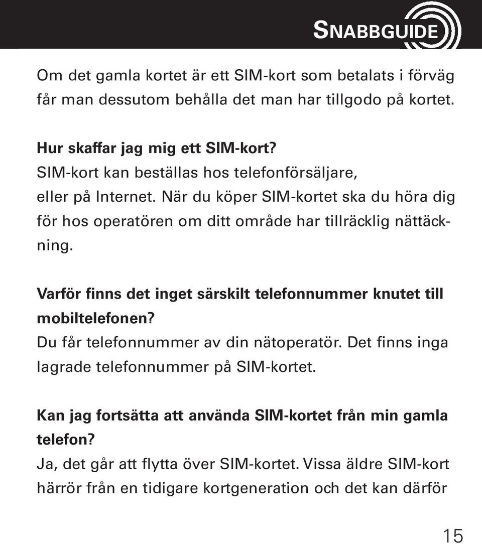 Varför finns det inget särskilt telefonnummer knutet till mobiltelefonen? Du får telefonnummer av din nätoperatör. Det finns inga lagrade telefonnummer på SIM-kortet.