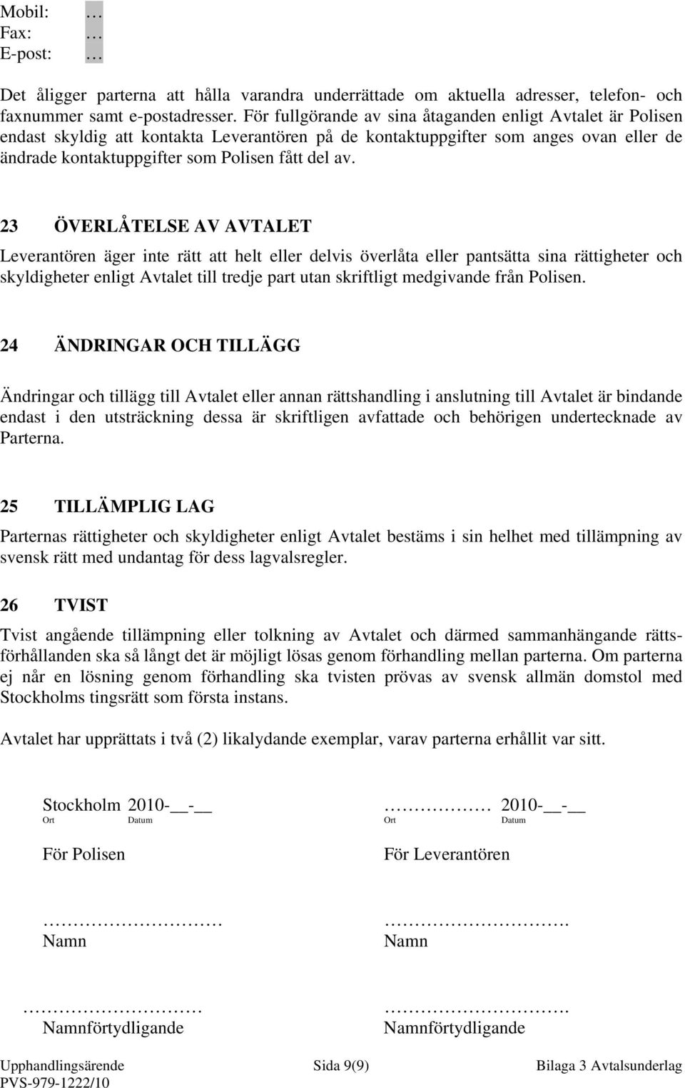 23 ÖVERLÅTELSE AV AVTALET Leverantören äger inte rätt att helt eller delvis överlåta eller pantsätta sina rättigheter och skyldigheter enligt Avtalet till tredje part utan skriftligt medgivande från