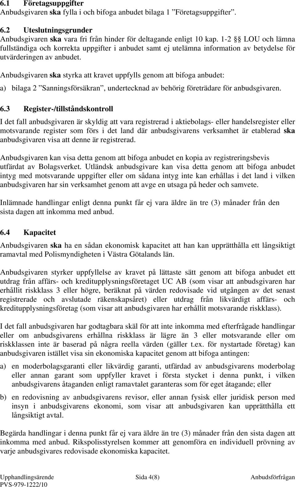 Anbudsgivaren ska styrka att kravet uppfylls genom att bifoga anbudet: a) bilaga 2 Sanningsförsäkran, undertecknad av behörig företrädare för anbudsgivaren. 6.