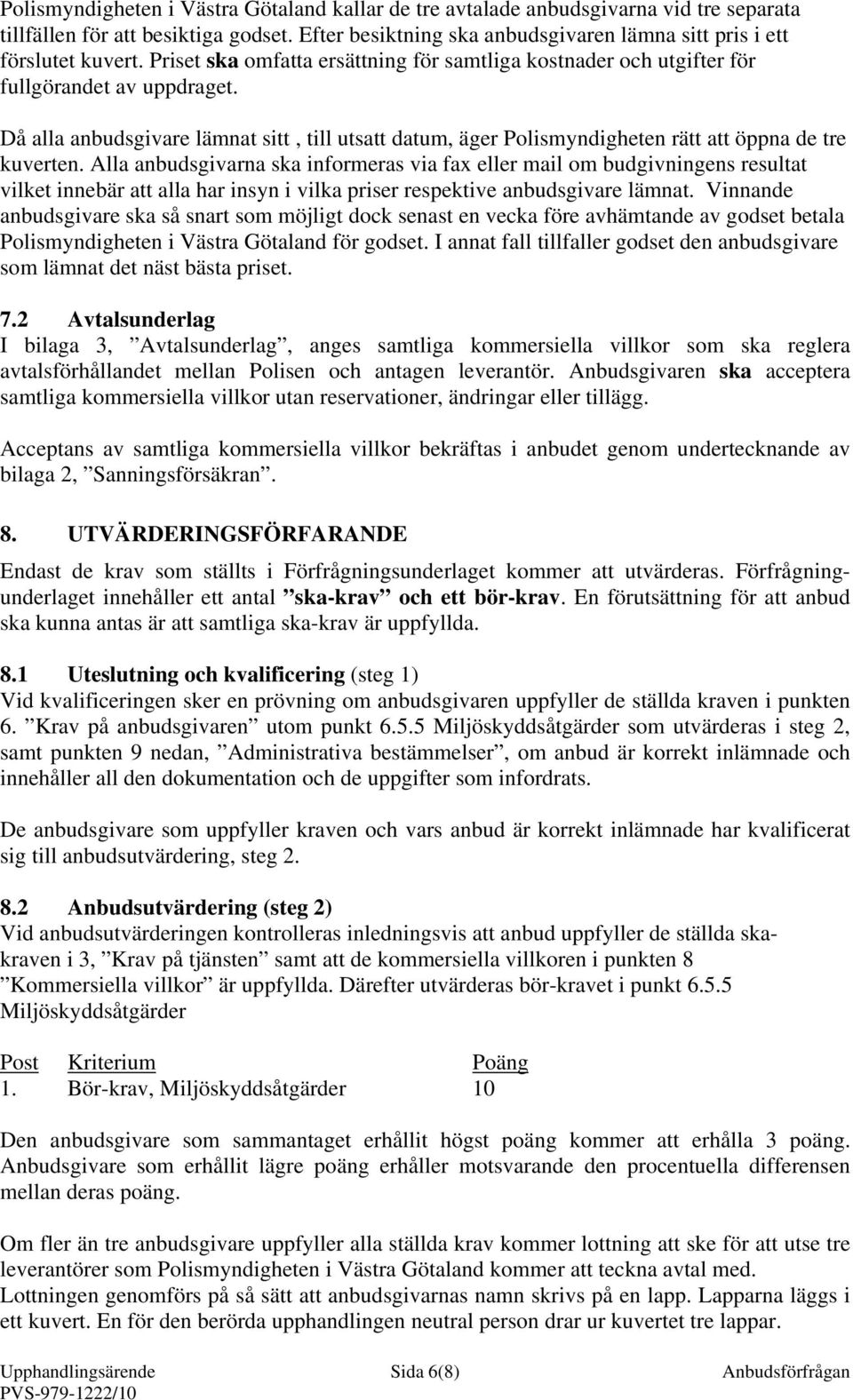 Då alla anbudsgivare lämnat sitt, till utsatt datum, äger Polismyndigheten rätt att öppna de tre kuverten.