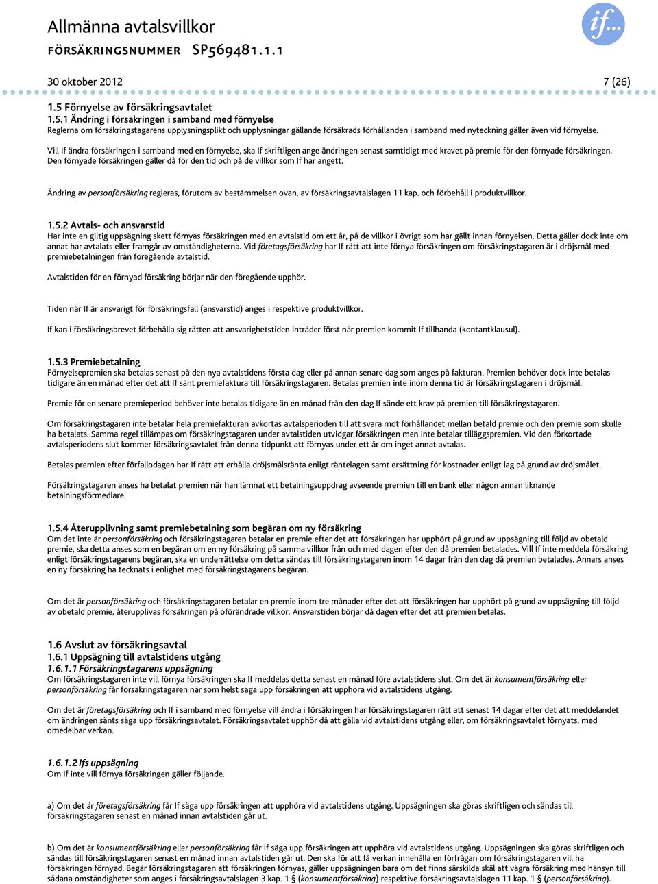 1 Ändring i försäkringen i samband med förnyelse Reglerna om försäkringstagarens upplysningsplikt och upplysningar gällande försäkrads förhållanden i samband med nyteckning gäller även vid förnyelse.