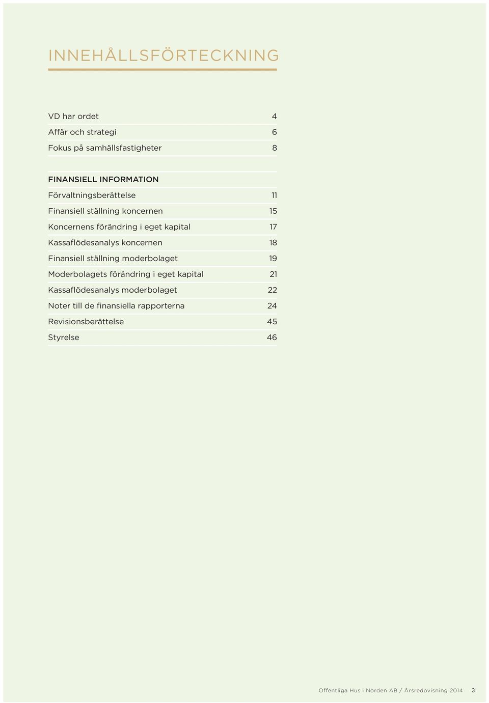 koncernen 18 Finansiell ställning moderbolaget 19 Moderbolagets förändring i eget kapital 21 Kassaflödesanalys