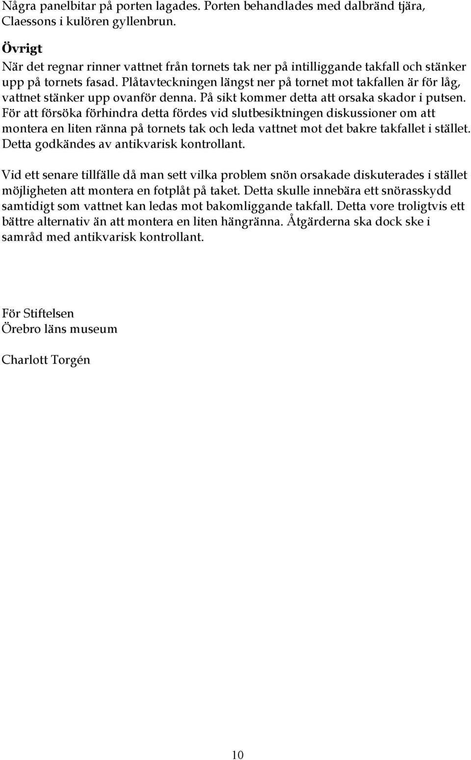 Plåtavteckningen längst ner på tornet mot takfallen är för låg, vattnet stänker upp ovanför denna. På sikt kommer detta att orsaka skador i putsen.