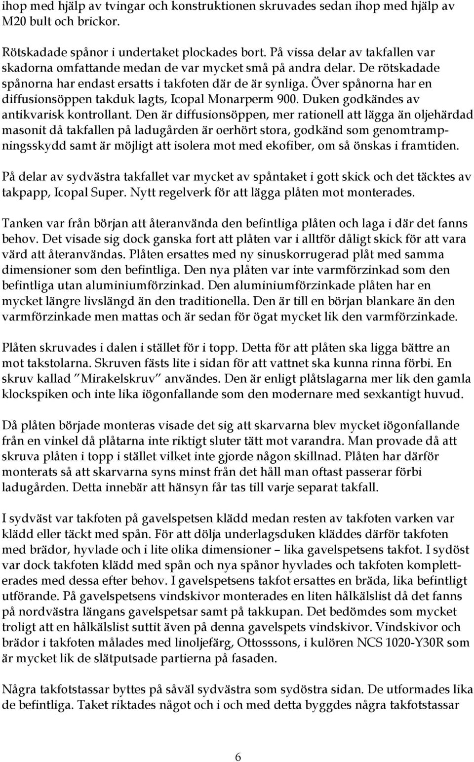 Över spånorna har en diffusionsöppen takduk lagts, Icopal Monarperm 900. Duken godkändes av antikvarisk kontrollant.