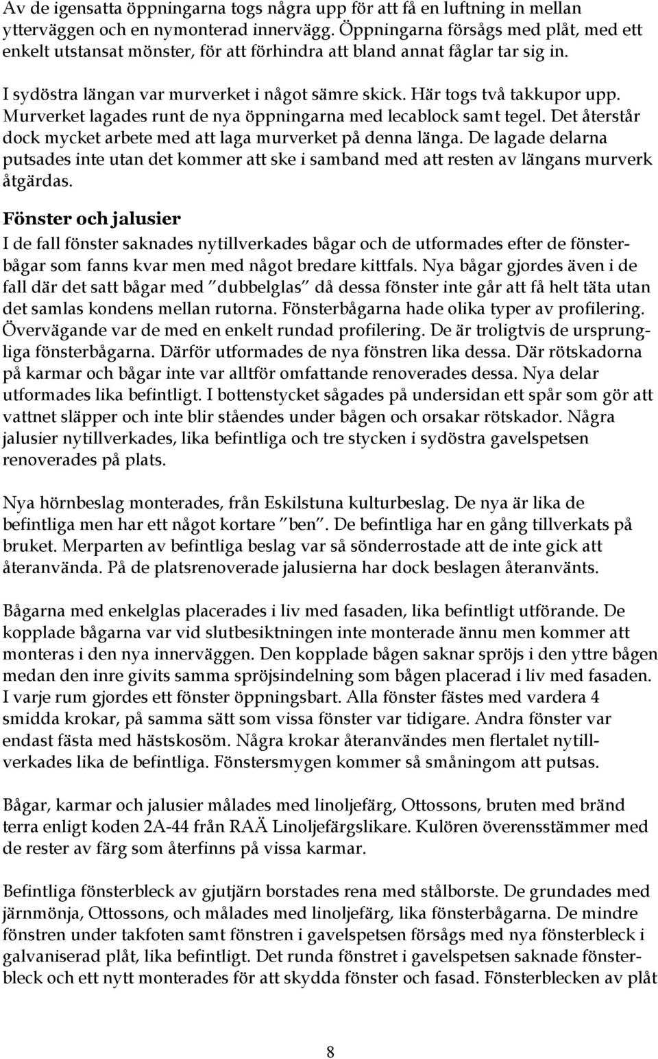 Murverket lagades runt de nya öppningarna med lecablock samt tegel. Det återstår dock mycket arbete med att laga murverket på denna länga.