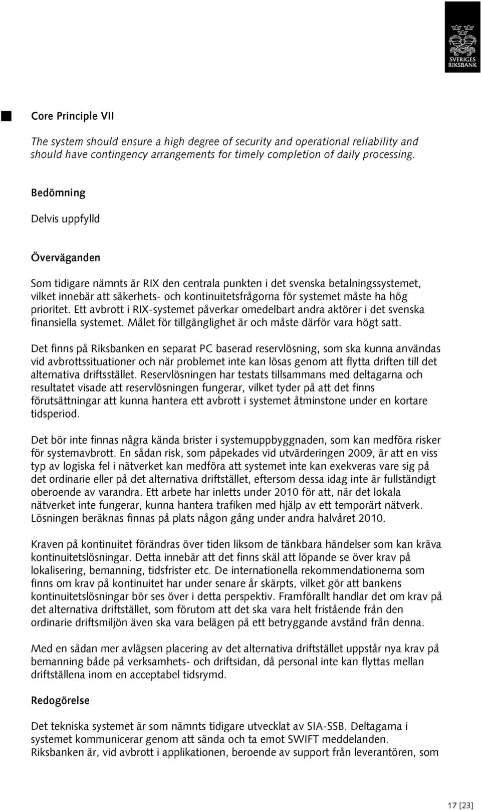 hög prioritet. Ett avbrott i RIX-systemet påverkar omedelbart andra aktörer i det svenska finansiella systemet. Målet för tillgänglighet är och måste därför vara högt satt.